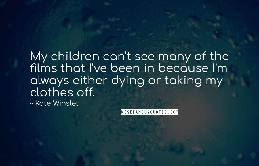 Kate Winslet Quotes: My children can't see many of the films that I've been in because I'm always either dying or taking my clothes off.