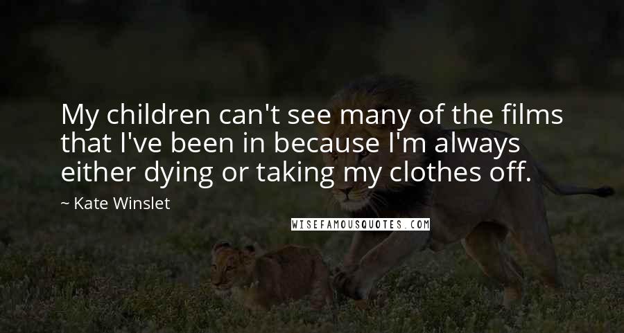 Kate Winslet Quotes: My children can't see many of the films that I've been in because I'm always either dying or taking my clothes off.