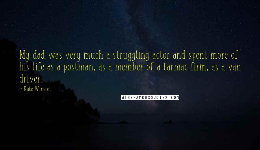 Kate Winslet Quotes: My dad was very much a struggling actor and spent more of his life as a postman, as a member of a tarmac firm, as a van driver.