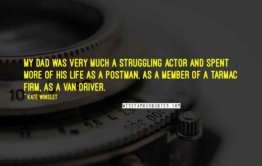 Kate Winslet Quotes: My dad was very much a struggling actor and spent more of his life as a postman, as a member of a tarmac firm, as a van driver.