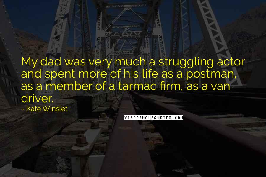 Kate Winslet Quotes: My dad was very much a struggling actor and spent more of his life as a postman, as a member of a tarmac firm, as a van driver.