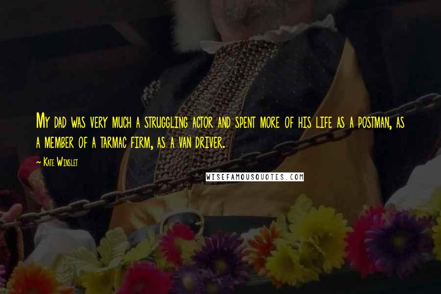 Kate Winslet Quotes: My dad was very much a struggling actor and spent more of his life as a postman, as a member of a tarmac firm, as a van driver.