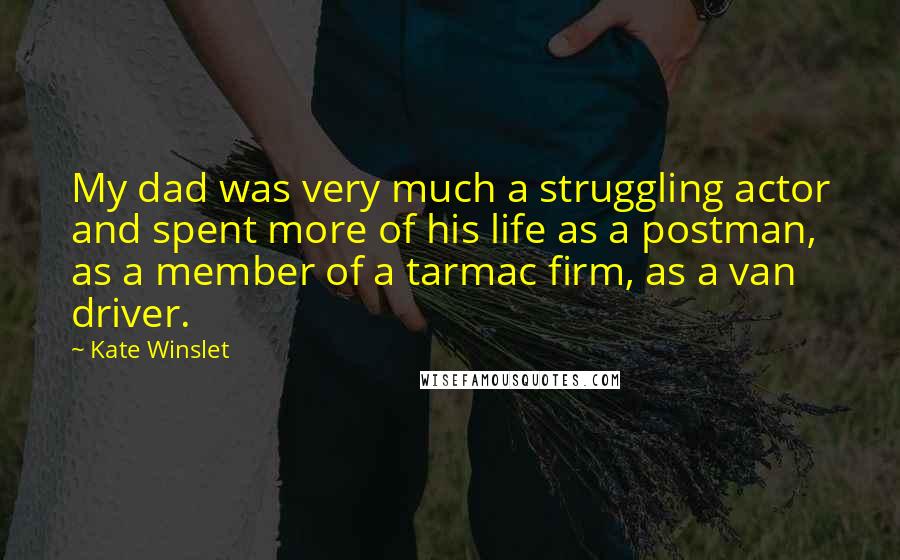 Kate Winslet Quotes: My dad was very much a struggling actor and spent more of his life as a postman, as a member of a tarmac firm, as a van driver.