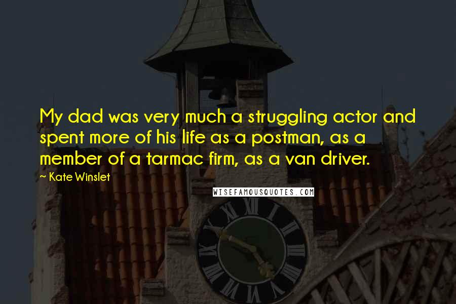 Kate Winslet Quotes: My dad was very much a struggling actor and spent more of his life as a postman, as a member of a tarmac firm, as a van driver.