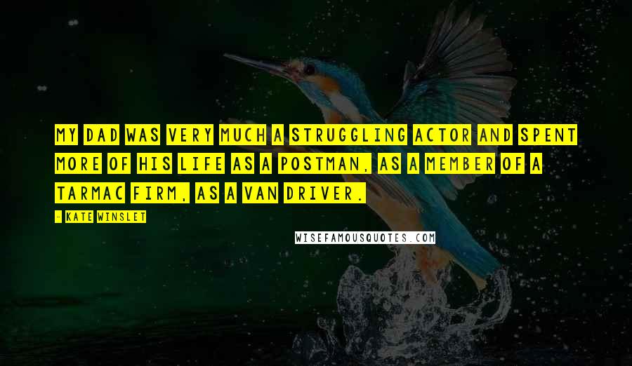 Kate Winslet Quotes: My dad was very much a struggling actor and spent more of his life as a postman, as a member of a tarmac firm, as a van driver.