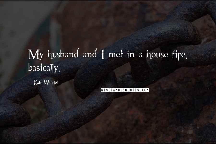 Kate Winslet Quotes: My husband and I met in a house fire, basically.