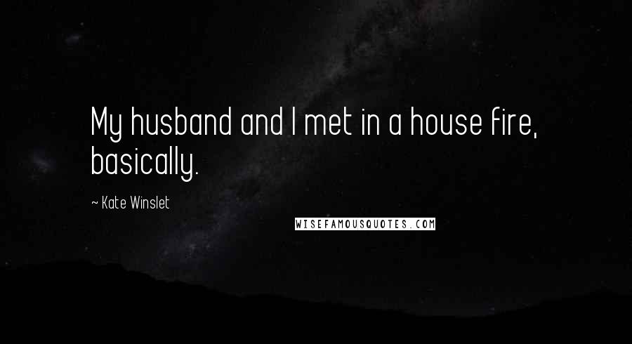 Kate Winslet Quotes: My husband and I met in a house fire, basically.