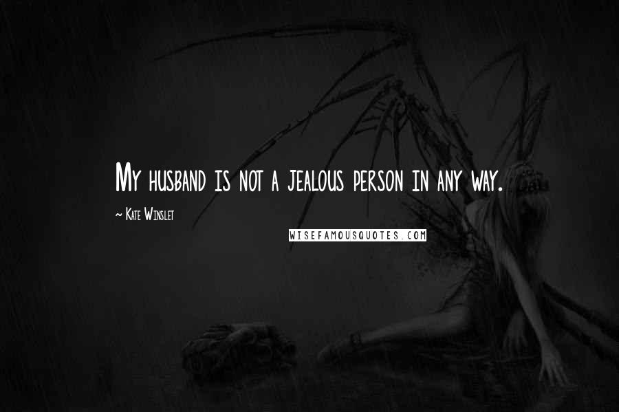 Kate Winslet Quotes: My husband is not a jealous person in any way.