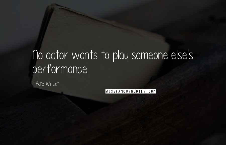 Kate Winslet Quotes: No actor wants to play someone else's performance.