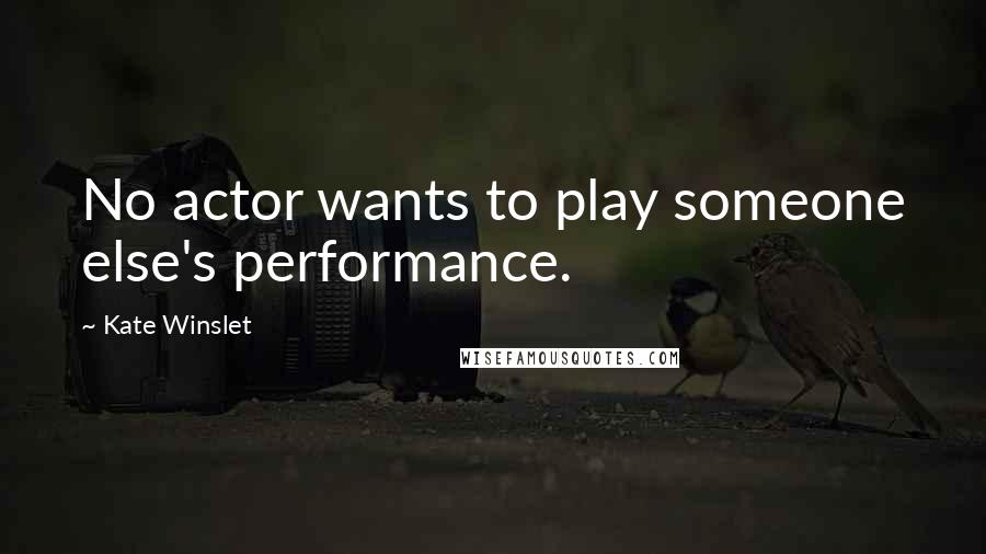 Kate Winslet Quotes: No actor wants to play someone else's performance.