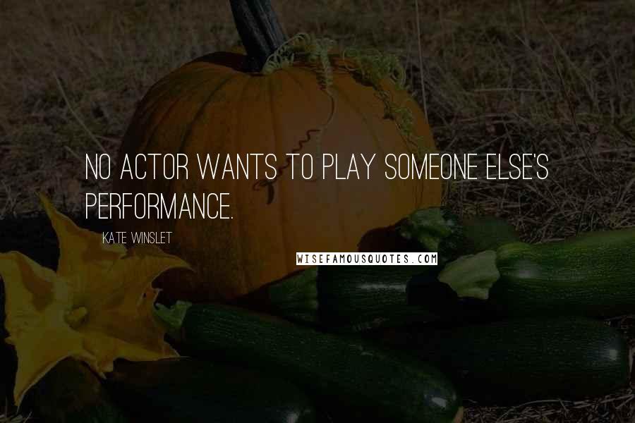 Kate Winslet Quotes: No actor wants to play someone else's performance.