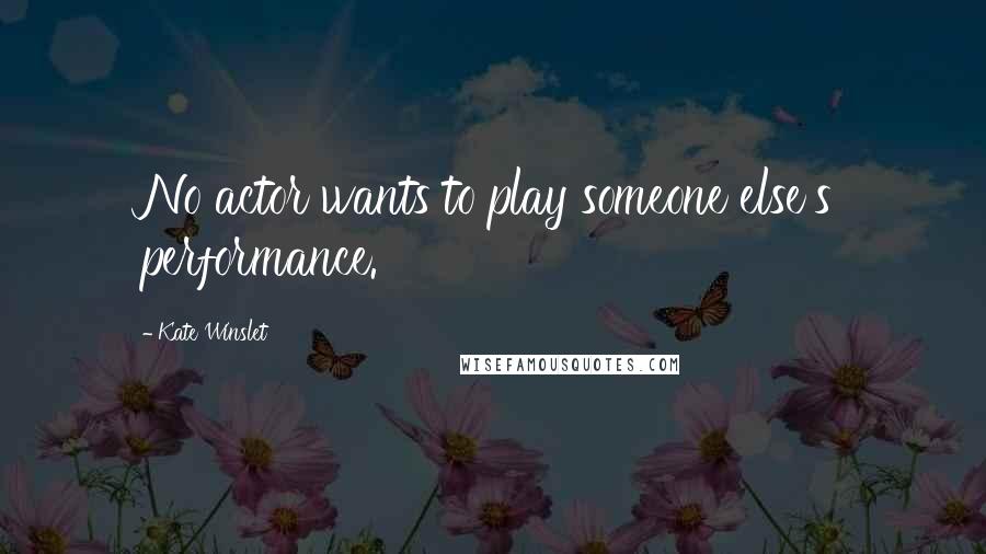 Kate Winslet Quotes: No actor wants to play someone else's performance.