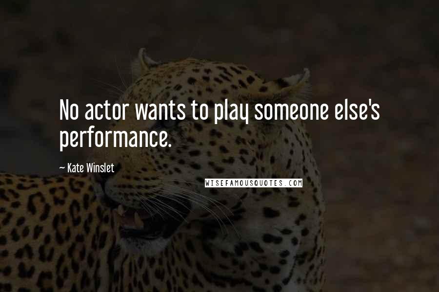 Kate Winslet Quotes: No actor wants to play someone else's performance.
