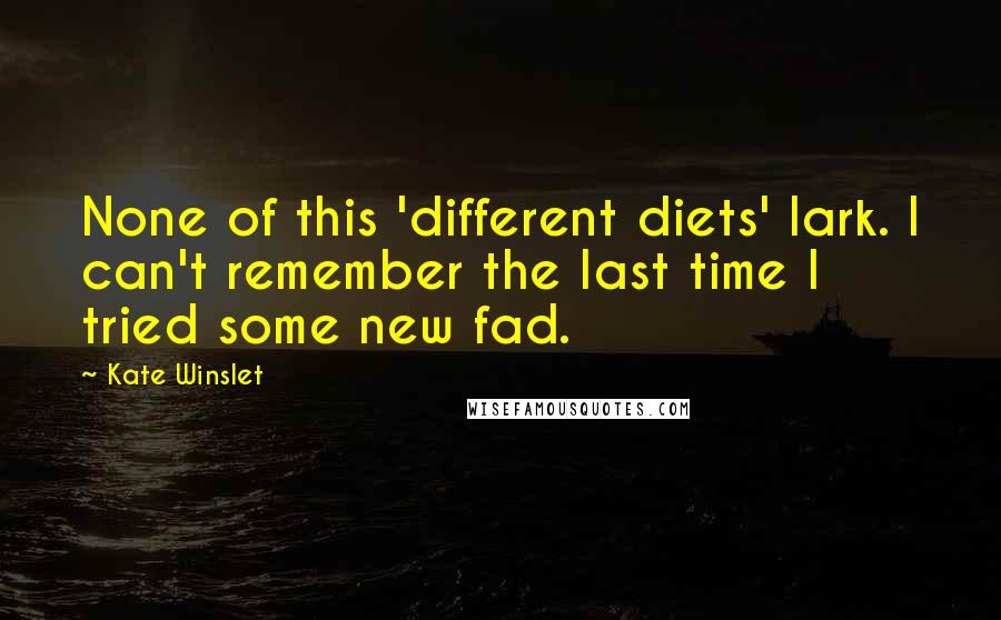 Kate Winslet Quotes: None of this 'different diets' lark. I can't remember the last time I tried some new fad.
