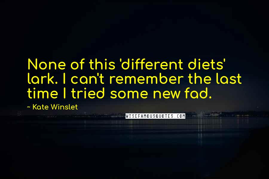 Kate Winslet Quotes: None of this 'different diets' lark. I can't remember the last time I tried some new fad.