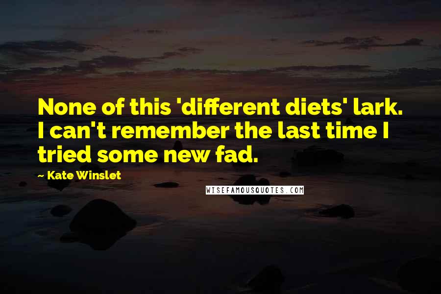 Kate Winslet Quotes: None of this 'different diets' lark. I can't remember the last time I tried some new fad.