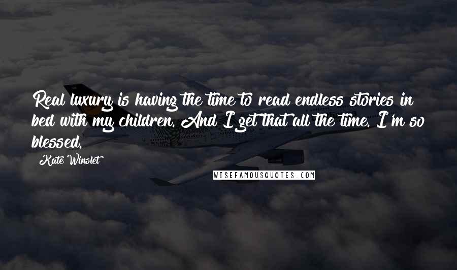 Kate Winslet Quotes: Real luxury is having the time to read endless stories in bed with my children. And I get that all the time. I'm so blessed.
