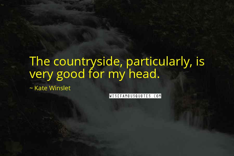 Kate Winslet Quotes: The countryside, particularly, is very good for my head.