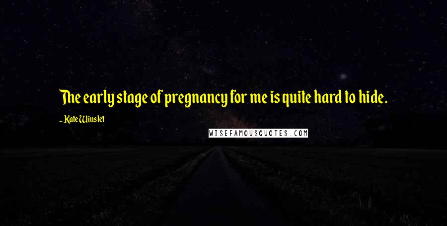 Kate Winslet Quotes: The early stage of pregnancy for me is quite hard to hide.