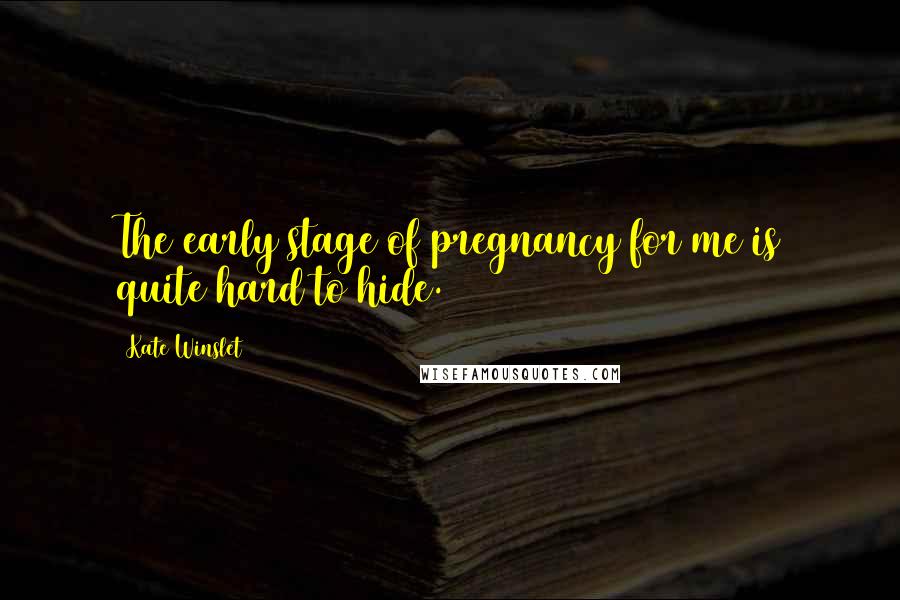 Kate Winslet Quotes: The early stage of pregnancy for me is quite hard to hide.