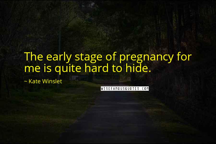 Kate Winslet Quotes: The early stage of pregnancy for me is quite hard to hide.