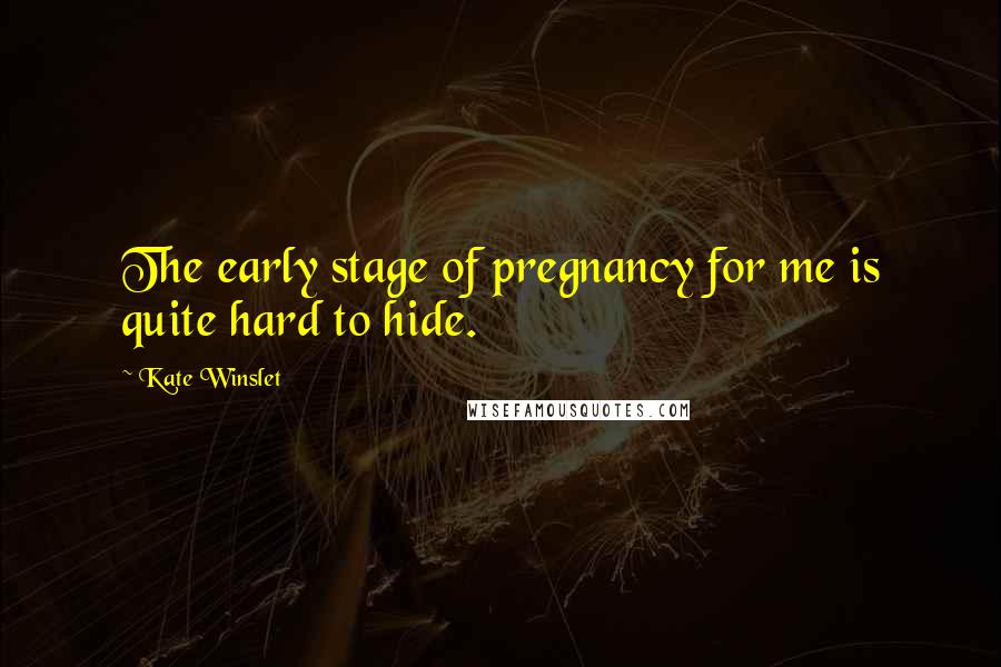 Kate Winslet Quotes: The early stage of pregnancy for me is quite hard to hide.