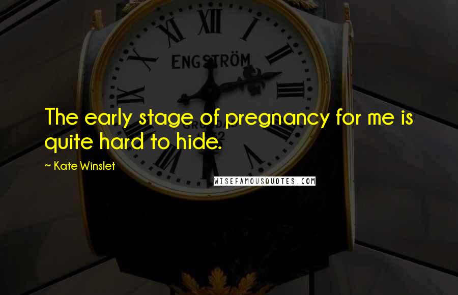 Kate Winslet Quotes: The early stage of pregnancy for me is quite hard to hide.