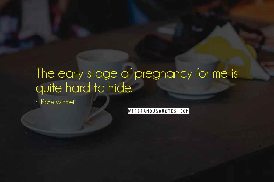 Kate Winslet Quotes: The early stage of pregnancy for me is quite hard to hide.