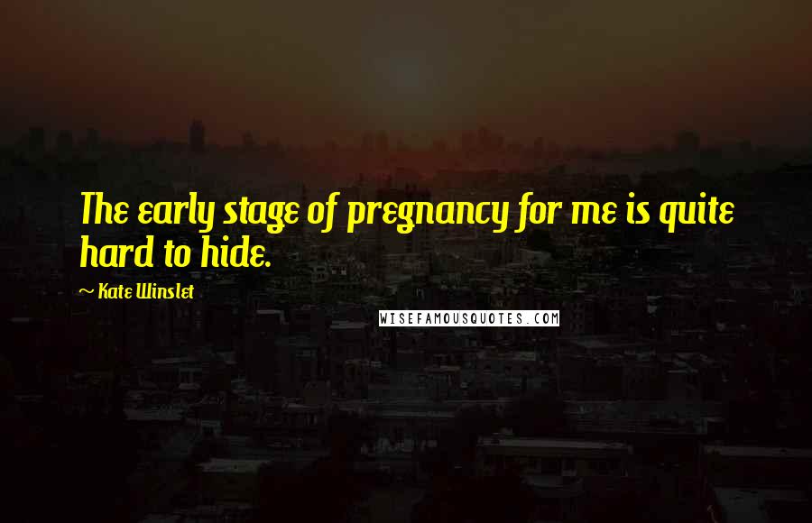 Kate Winslet Quotes: The early stage of pregnancy for me is quite hard to hide.