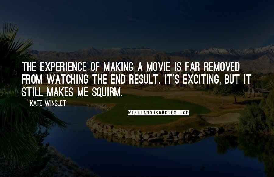 Kate Winslet Quotes: The experience of making a movie is far removed from watching the end result. It's exciting, but it still makes me squirm.