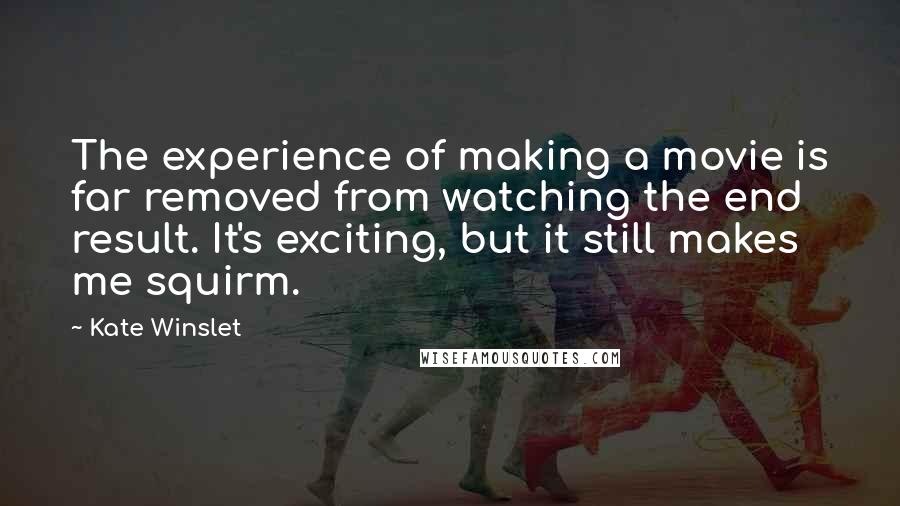 Kate Winslet Quotes: The experience of making a movie is far removed from watching the end result. It's exciting, but it still makes me squirm.