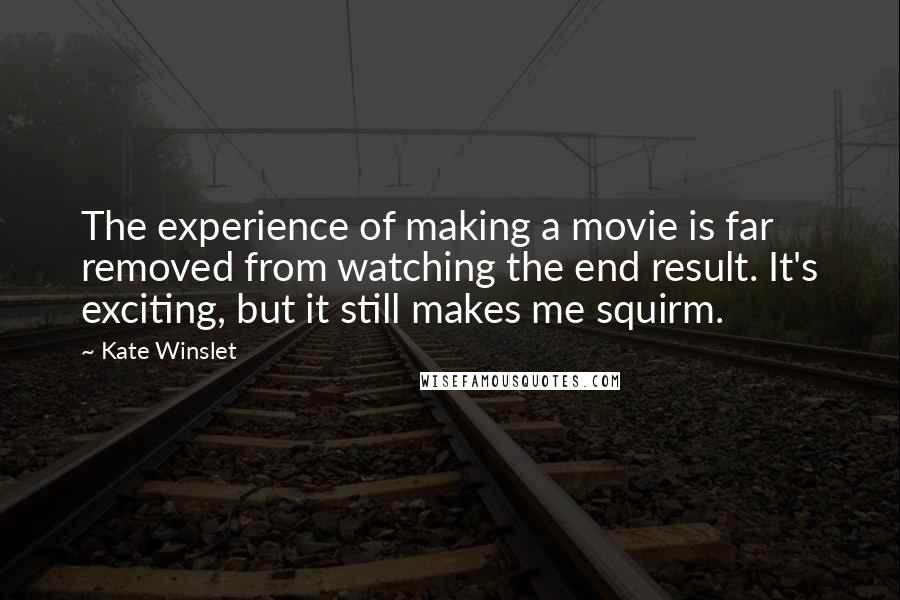 Kate Winslet Quotes: The experience of making a movie is far removed from watching the end result. It's exciting, but it still makes me squirm.