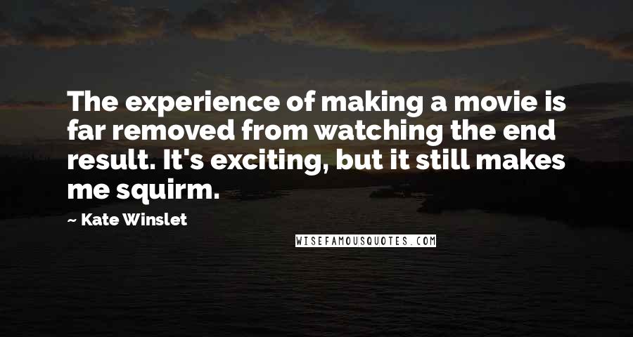 Kate Winslet Quotes: The experience of making a movie is far removed from watching the end result. It's exciting, but it still makes me squirm.