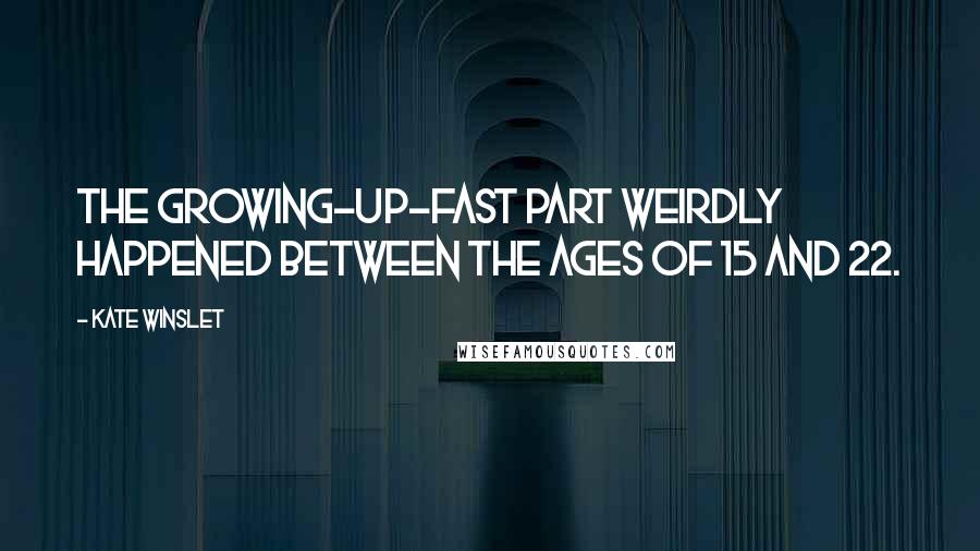Kate Winslet Quotes: The growing-up-fast part weirdly happened between the ages of 15 and 22.