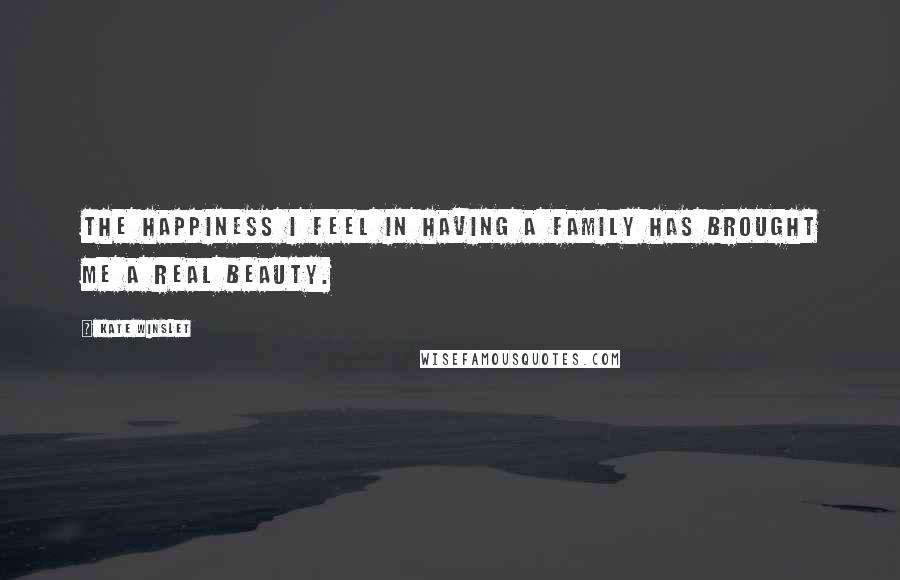 Kate Winslet Quotes: The happiness I feel in having a family has brought me a real beauty.