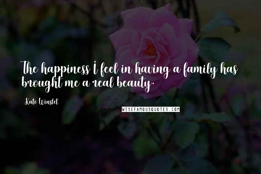 Kate Winslet Quotes: The happiness I feel in having a family has brought me a real beauty.