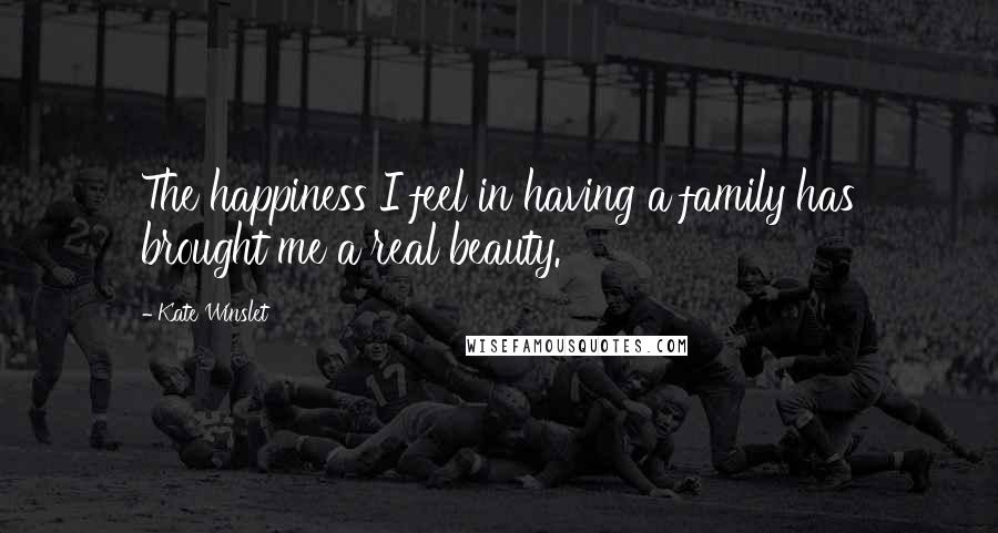 Kate Winslet Quotes: The happiness I feel in having a family has brought me a real beauty.