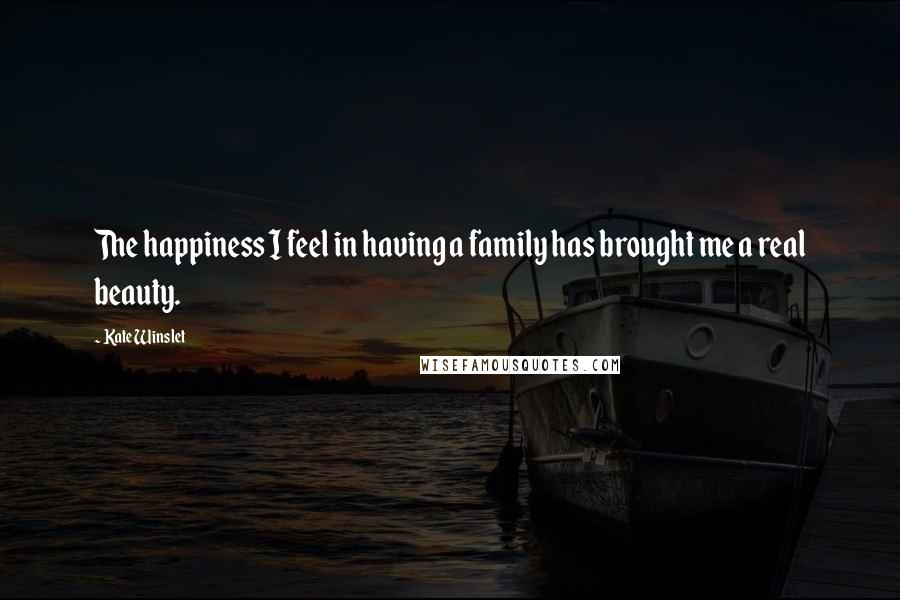 Kate Winslet Quotes: The happiness I feel in having a family has brought me a real beauty.