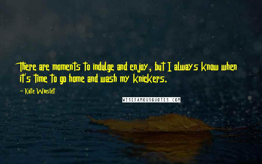 Kate Winslet Quotes: There are moments to indulge and enjoy, but I always know when it's time to go home and wash my knickers.