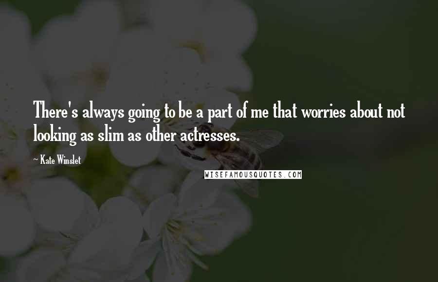 Kate Winslet Quotes: There's always going to be a part of me that worries about not looking as slim as other actresses.