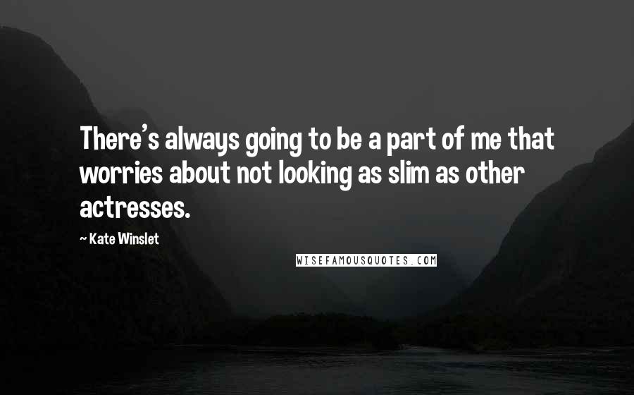Kate Winslet Quotes: There's always going to be a part of me that worries about not looking as slim as other actresses.