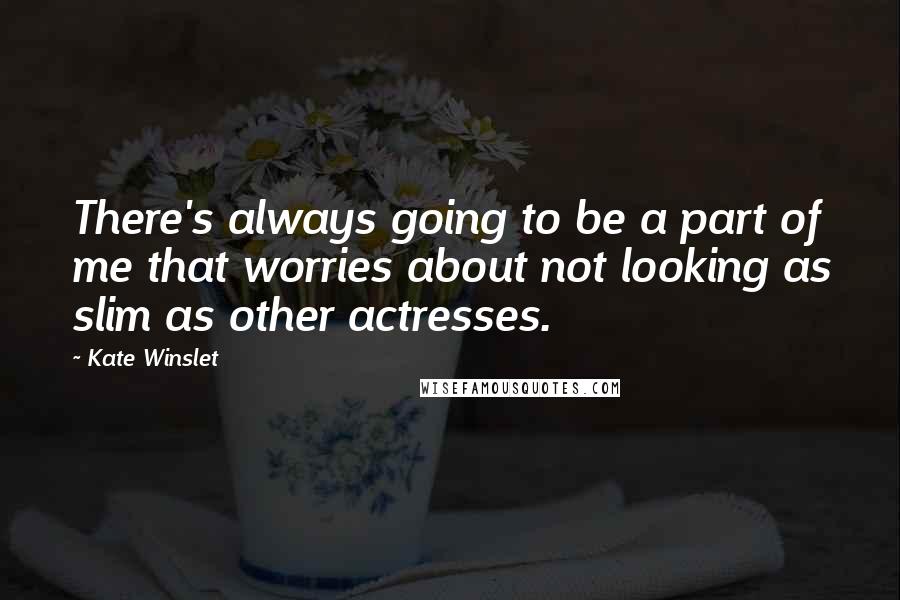 Kate Winslet Quotes: There's always going to be a part of me that worries about not looking as slim as other actresses.