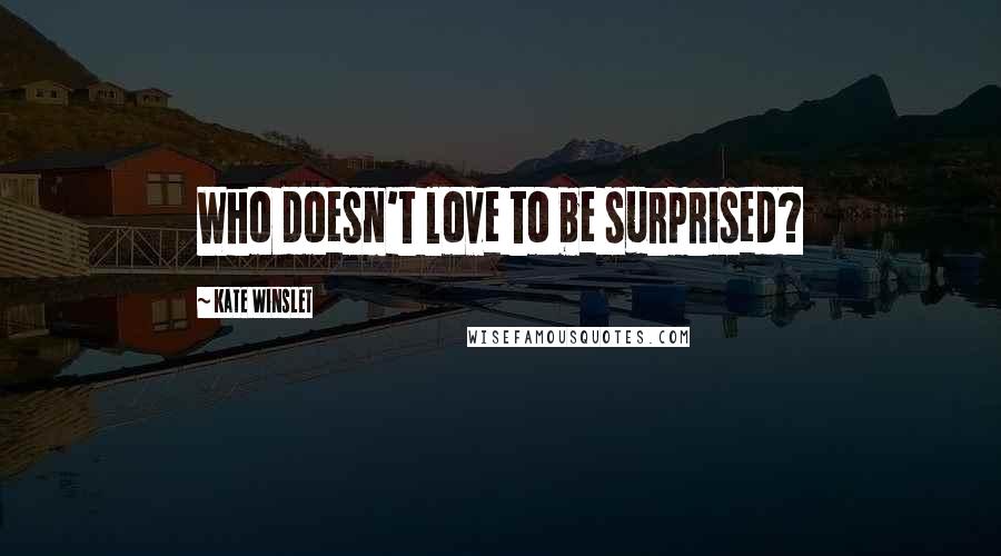Kate Winslet Quotes: Who doesn't love to be surprised?