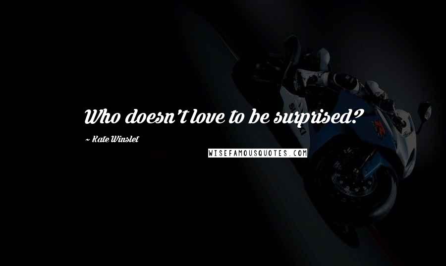 Kate Winslet Quotes: Who doesn't love to be surprised?