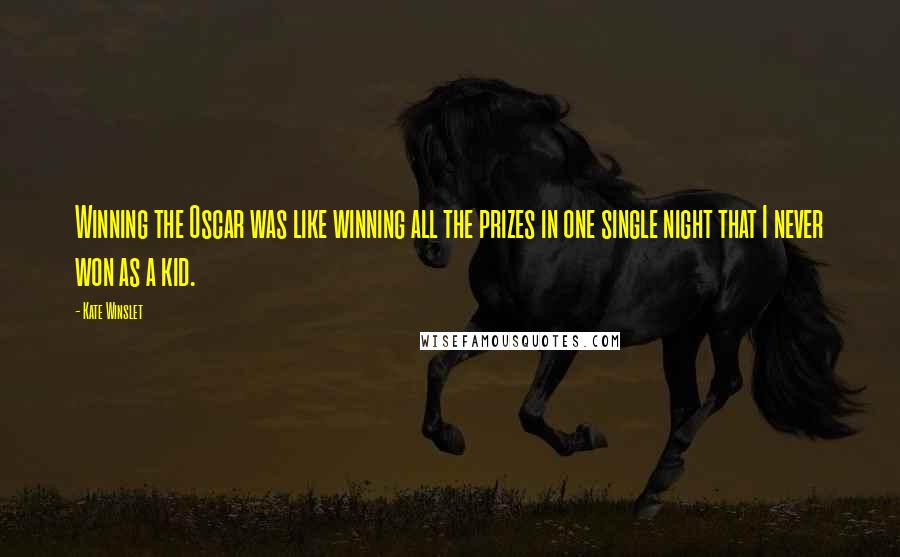 Kate Winslet Quotes: Winning the Oscar was like winning all the prizes in one single night that I never won as a kid.