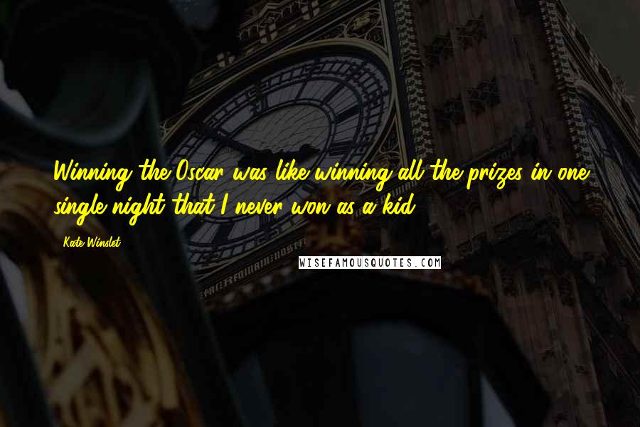 Kate Winslet Quotes: Winning the Oscar was like winning all the prizes in one single night that I never won as a kid.