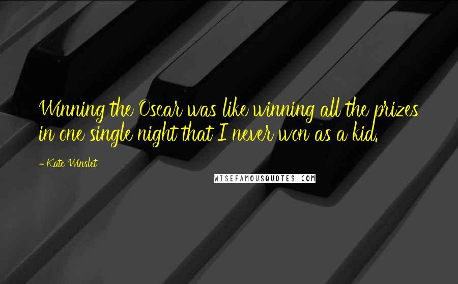 Kate Winslet Quotes: Winning the Oscar was like winning all the prizes in one single night that I never won as a kid.