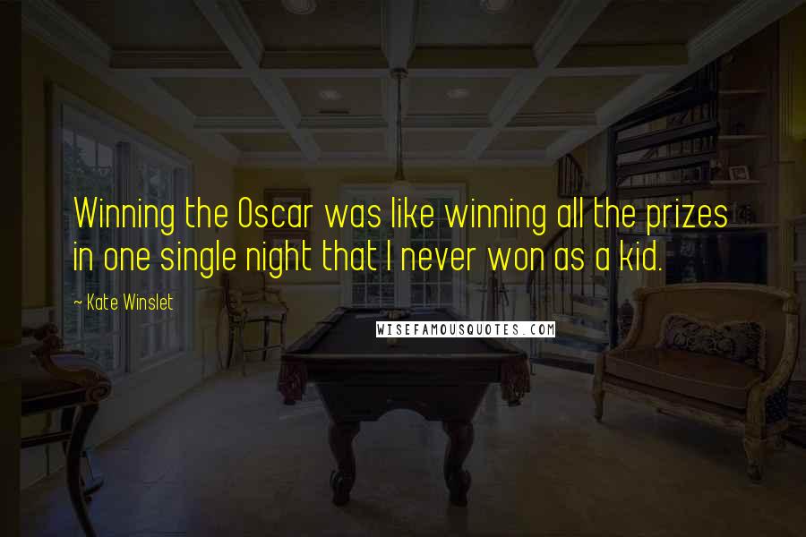 Kate Winslet Quotes: Winning the Oscar was like winning all the prizes in one single night that I never won as a kid.