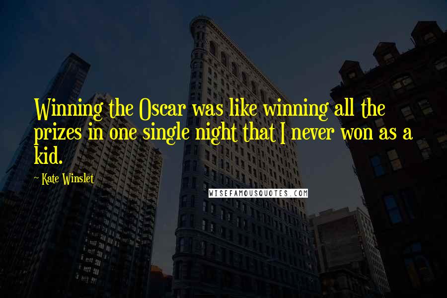 Kate Winslet Quotes: Winning the Oscar was like winning all the prizes in one single night that I never won as a kid.