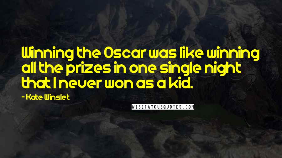 Kate Winslet Quotes: Winning the Oscar was like winning all the prizes in one single night that I never won as a kid.